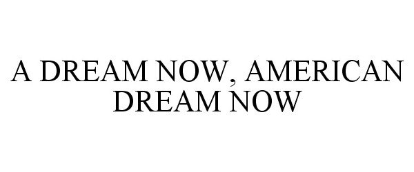 Trademark Logo A DREAM NOW, AMERICAN DREAM NOW