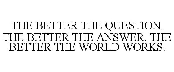  THE BETTER THE QUESTION. THE BETTER THEANSWER. THE BETTER THE WORLD WORKS.