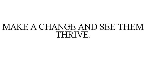 MAKE A CHANGE AND SEE THEM THRIVE.