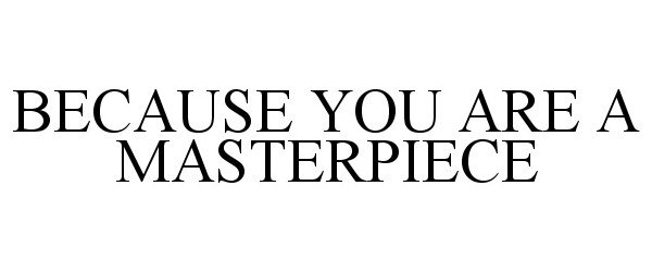  BECAUSE YOU ARE A MASTERPIECE