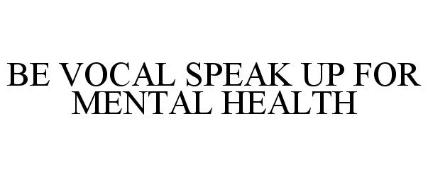  BE VOCAL SPEAK UP FOR MENTAL HEALTH