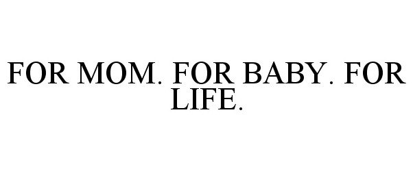  FOR MOM. FOR BABY. FOR LIFE.