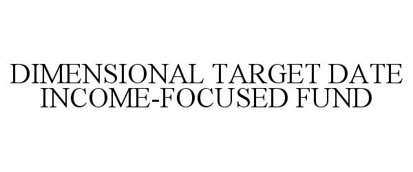  DIMENSIONAL TARGET DATE INCOME-FOCUSED FUND