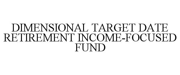  DIMENSIONAL TARGET DATE RETIREMENT INCOME-FOCUSED FUND