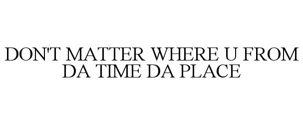  DON'T MATTER WHERE U FROM DA TIME DA PLACE