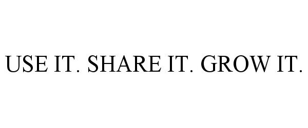 Trademark Logo USE IT. SHARE IT. GROW IT.