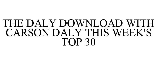 Trademark Logo THE DALY DOWNLOAD WITH CARSON DALY THIS WEEK'S TOP 30