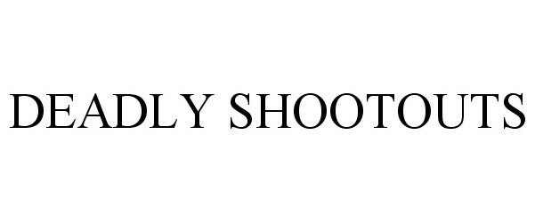  DEADLY SHOOTOUTS