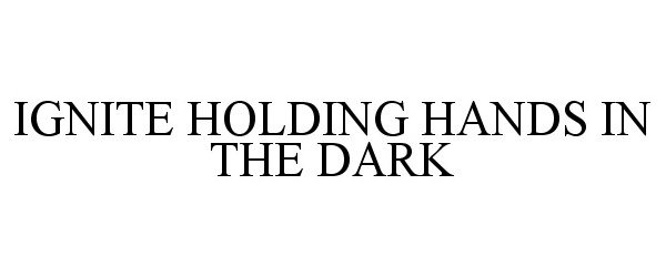  IGNITE HOLDING HANDS IN THE DARK