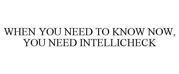 WHEN YOU NEED TO KNOW NOW, YOU NEED INTELLICHECK
