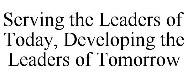  SERVING THE LEADERS OF TODAY, DEVELOPING THE LEADERS OF TOMORROW