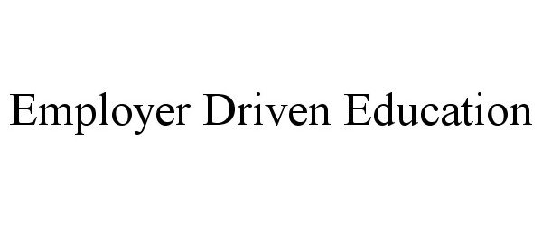  EMPLOYER DRIVEN EDUCATION