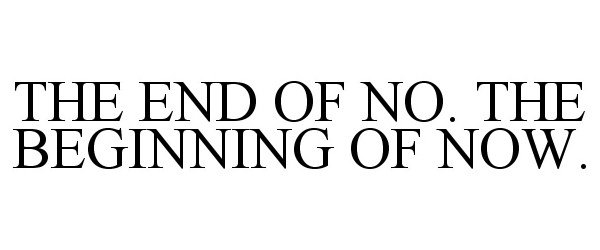 Trademark Logo THE END OF NO. THE BEGINNING OF NOW.