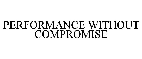 Trademark Logo PERFORMANCE WITHOUT COMPROMISE