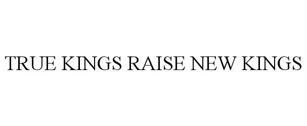 Trademark Logo TRUE KINGS RAISE NEW KINGS
