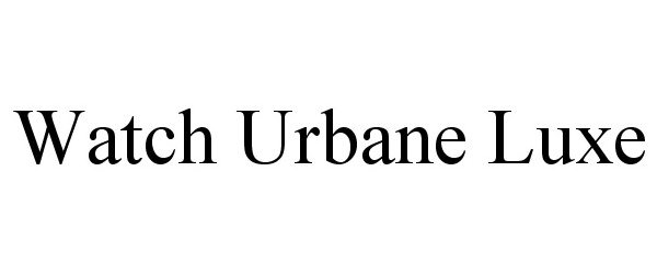 Trademark Logo WATCH URBANE LUXE