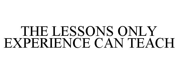 THE LESSONS ONLY EXPERIENCE CAN TEACH