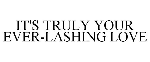  IT'S TRULY YOUR EVER-LASHING LOVE