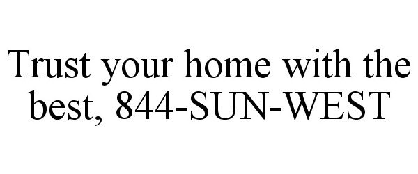  TRUST YOUR HOME WITH THE BEST, 844-SUN-WEST