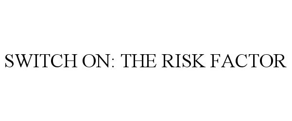 Trademark Logo SWITCH ON: THE RISK FACTOR