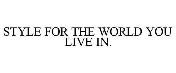  STYLE FOR THE WORLD YOU LIVE IN.