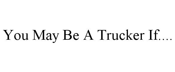  YOU MAY BE A TRUCKER IF....