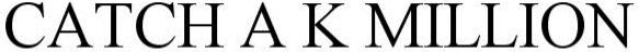Trademark Logo CATCH A K MILLION