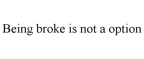  BEING BROKE IS NOT A OPTION