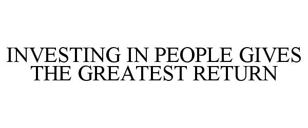  INVESTING IN PEOPLE GIVES THE GREATEST RETURN
