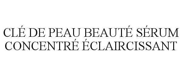 Trademark Logo CLÉ DE PEAU BEAUTÉ SÉRUM CONCENTRÉ ÉCLAIRCISSANT