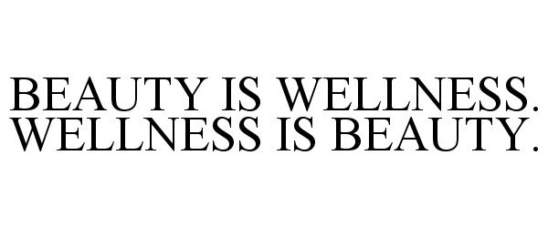  BEAUTY IS WELLNESS. WELLNESS IS BEAUTY.