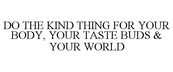  DO THE KIND THING FOR YOUR BODY, YOUR TASTE BUDS &amp; YOUR WORLD