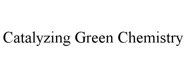 Trademark Logo CATALYZING GREEN CHEMISTRY