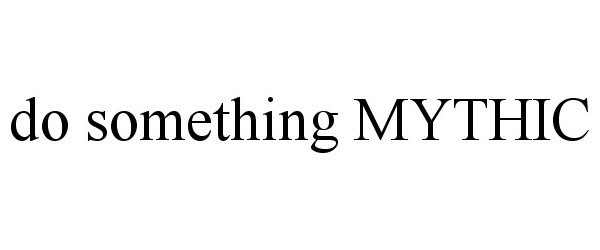  DO SOMETHING MYTHIC
