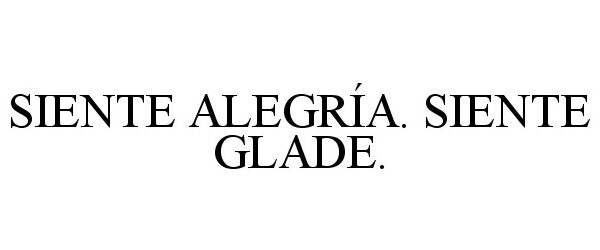 Trademark Logo SIENTE ALEGRÃA. SIENTE GLADE.