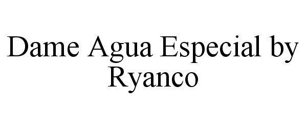 Trademark Logo DAME AGUA ESPECIAL BY RYANCO