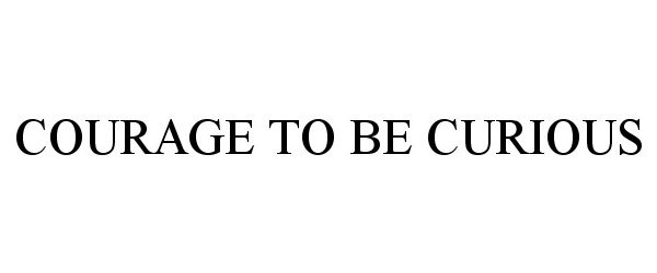 Trademark Logo COURAGE TO BE CURIOUS
