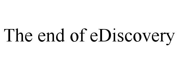  THE END OF EDISCOVERY
