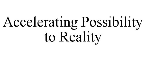  ACCELERATING POSSIBILITY TO REALITY