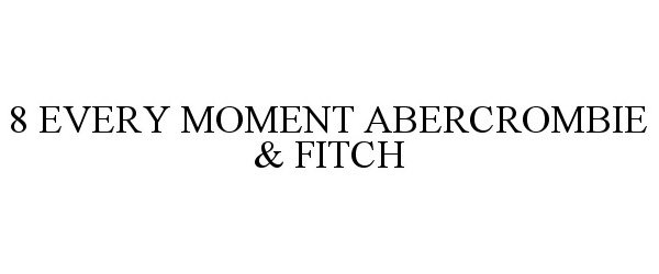  8 EVERY MOMENT ABERCROMBIE &amp; FITCH