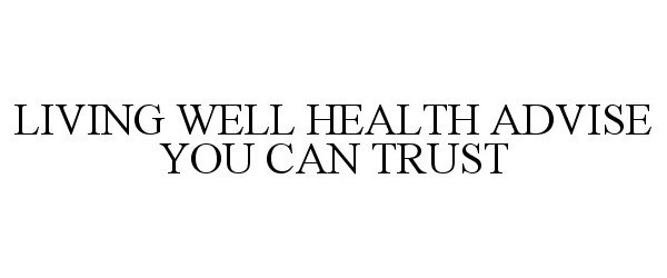 Trademark Logo LIVING WELL HEALTH ADVISE YOU CAN TRUST