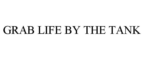 Trademark Logo GRAB LIFE BY THE TANK