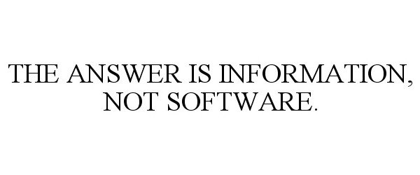  THE ANSWER IS INFORMATION, NOT SOFTWARE.