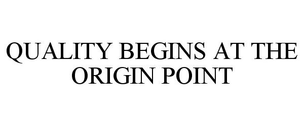 QUALITY BEGINS AT THE ORIGIN POINT