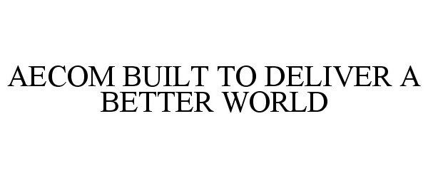 Trademark Logo AECOM BUILT TO DELIVER A BETTER WORLD