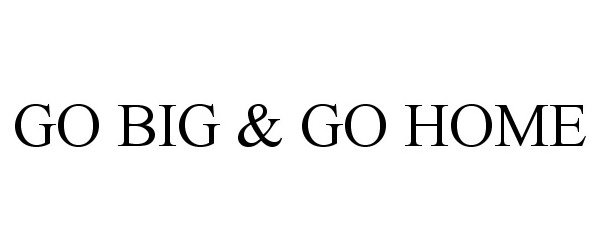 Trademark Logo GO BIG & GO HOME