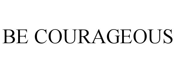 BE COURAGEOUS