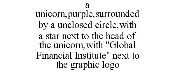  A UNICORN,PURPLE,SURROUNDED BY A UNCLOSED CIRCLE,WITH A STAR NEXT TO THE HEAD OF THE UNICORN,WITH "GLOBAL FINANCIAL INSTITUTE" N