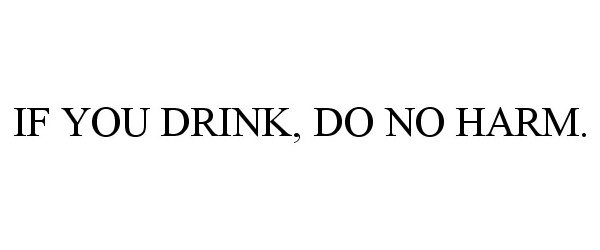 IF YOU DRINK, DO NO HARM.