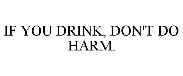  IF YOU DRINK, DON'T DO HARM.